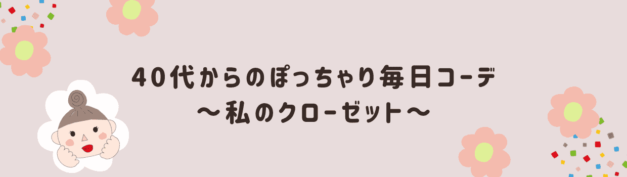 40代からのぽっちゃり毎日コーデ～私のクローゼット～